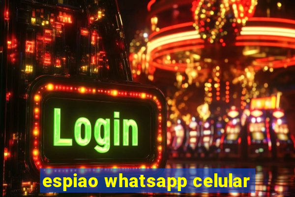 espiao whatsapp celular